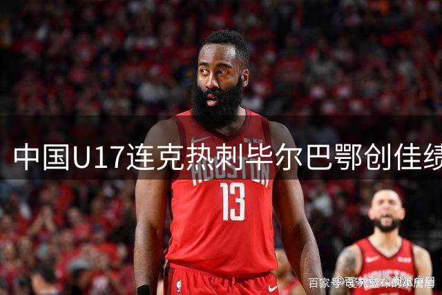 中国U17连克热刺毕尔巴鄂创佳绩 青训战术执行力获认可